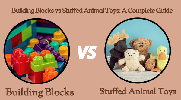 Building Blocks vs Stuffed Animal Toys: A Complete Guide